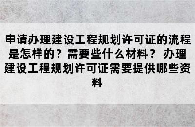 申请办理建设工程规划许可证的流程是怎样的？需要些什么材料？ 办理建设工程规划许可证需要提供哪些资料